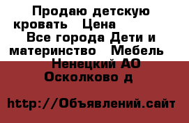 Продаю детскую кровать › Цена ­ 13 000 - Все города Дети и материнство » Мебель   . Ненецкий АО,Осколково д.